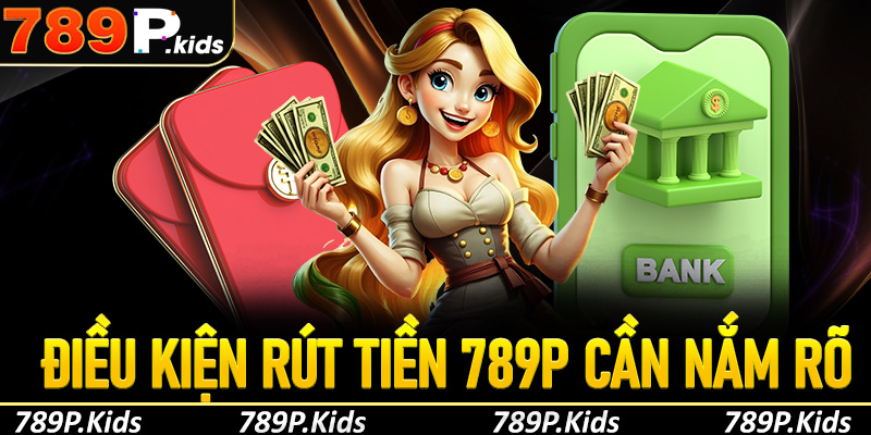 Điều kiện rút tiền tại 789P: Những yêu cầu người chơi cần nắm rõ