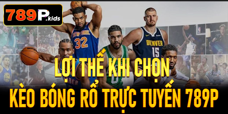 Lợi thế khi chọn kèo bóng rổ trực tuyến tại 789P