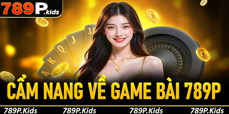 Giới thiệu chung về sảnh game bài tại 789P