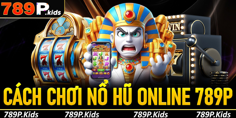 Cách chơi nổ hũ online 789P cho tân thủ