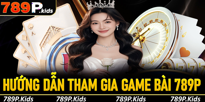 Hướng dẫn tham gia game bài 789P dành cho tân thủ