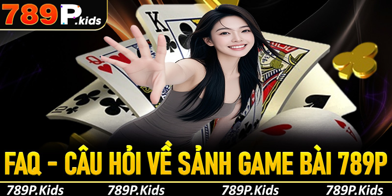 FAQ - Giải đáp thắc mắc người chơi tại sảnh game bài 789P